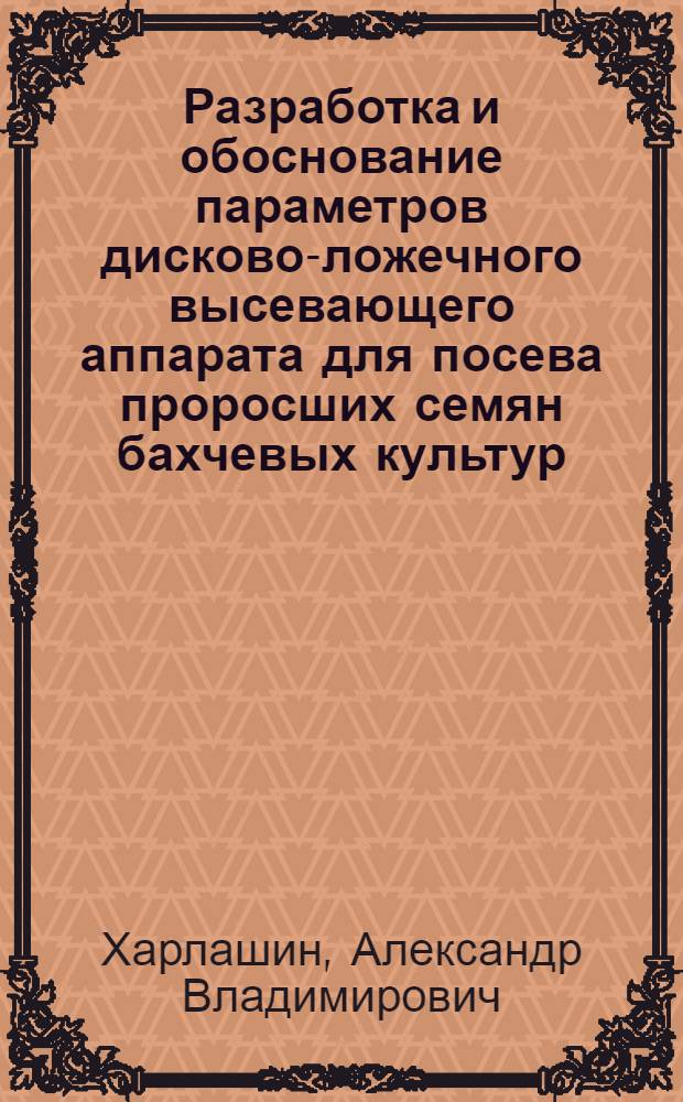 Разработка и обоснование параметров дисково-ложечного высевающего аппарата для посева проросших семян бахчевых культур : автореферат диссертации на соискание ученой степени кандидата технических наук : специальность 05.20.01 <Технологии и средства механизации сельского хозяйства>