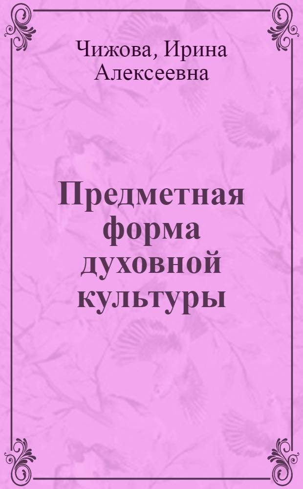 Предметная форма духовной культуры : автореферат диссертации на соискание ученой степени кандидата философских наук : специальность 24.00.01 <Теория и история культуры>