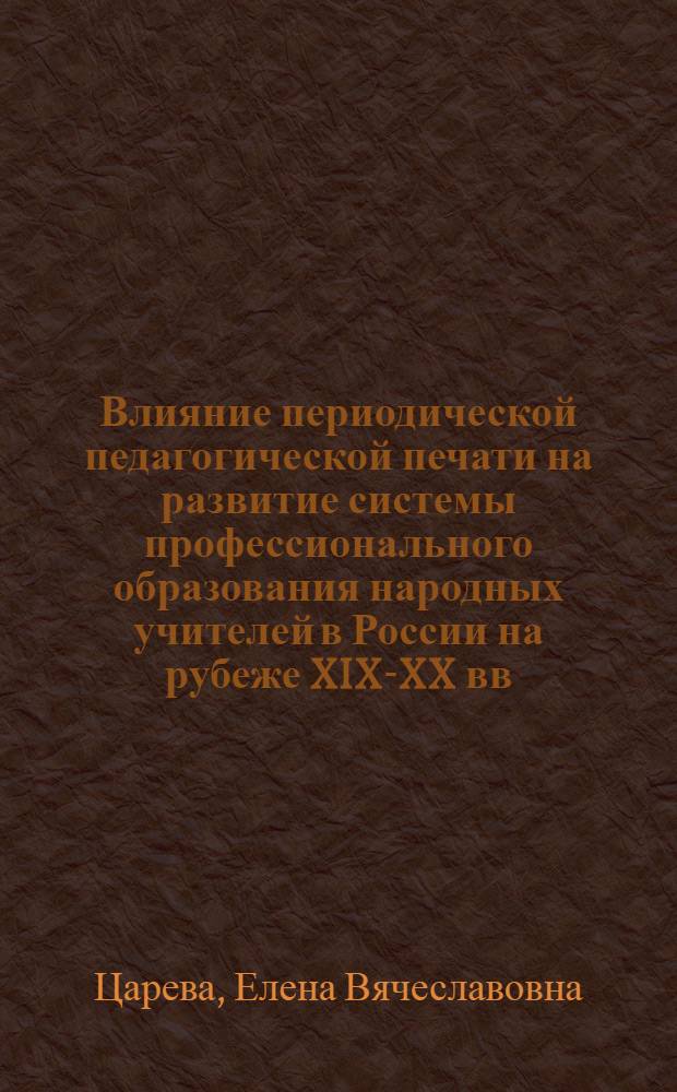 Влияние периодической педагогической печати на развитие системы профессионального образования народных учителей в России на рубеже XIX-XX вв. : автореферат диссертации на соискание ученой степени кандидата педагогических наук : специальность 13.00.01 <Общая педагогика, история педагогики и образования>