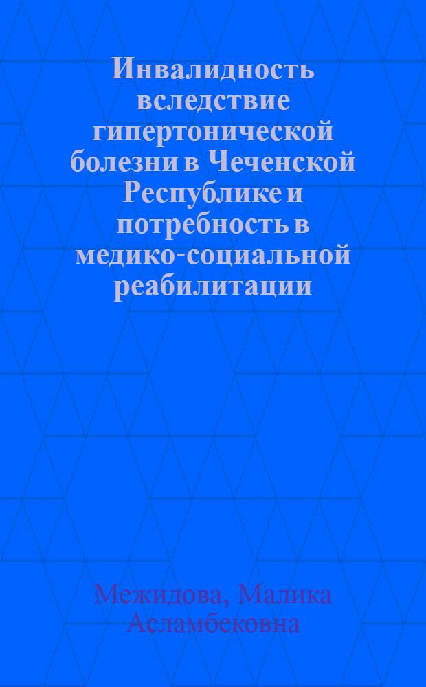 Инвалидность вследствие гипертонической болезни в Чеченской Республике и потребность в медико-социальной реабилитации : автореферат диссертации на соискание ученой степени кандидата медицинских наук : специальность 14.02.06 <Медико-социальная экспертиза и медико-социальная реабилитация>