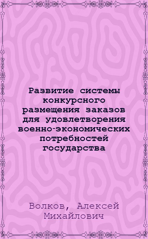 Развитие системы конкурсного размещения заказов для удовлетворения военно-экономических потребностей государства : автореферат диссертации на соискание ученой степени кандидата экономических наук : специальность 20.01.07 <Военная экономика, оборонно-промышленный потенциал>