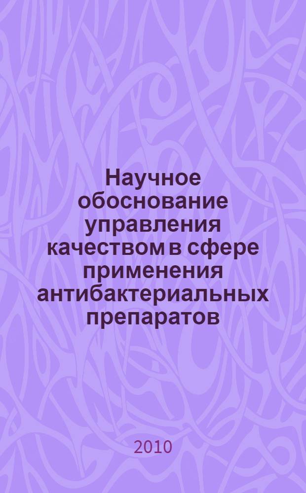 Научное обоснование управления качеством в сфере применения антибактериальных препаратов : автореферат диссертации на соискание ученой степени доктора медицинских наук : специальность 14.02.03 <Общественное здоровье и здравоохранение>