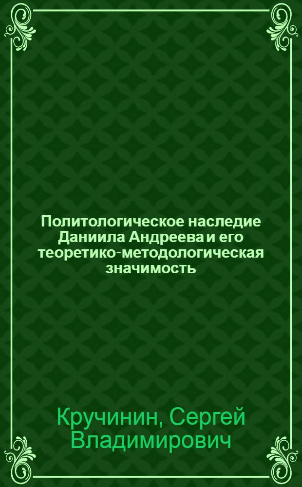 Политологическое наследие Даниила Андреева и его теоретико-методологическая значимость : автореферат диссертации на соискание ученой степени кандидата политических наук : специальность 23.00.01 <Теория политики, история и методология политической науки>