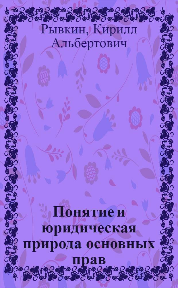 Понятие и юридическая природа основных прав : автореферат диссертации на соискание ученой степени кандидата юридических наук : специальность 12.00.02 <Конституционное право; муниципальное право>