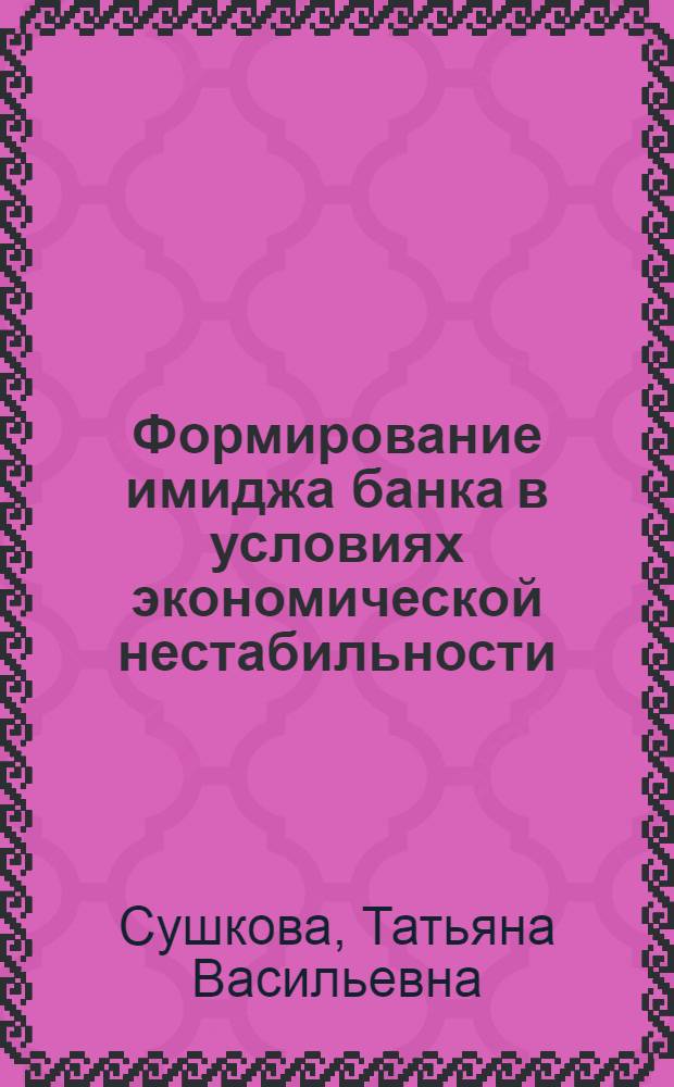 Формирование имиджа банка в условиях экономической нестабильности : автореферат диссертации на соискание ученой степени кандидата экономических наук : специальность 08.00.05 <Экономика и управление народным хозяйством по отраслям и сферам деятельности>