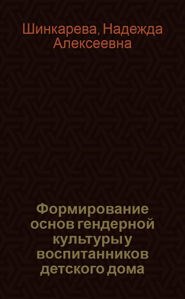 Формирование основ гендерной культуры у воспитанников детского дома : автореферат диссертации на соискание ученой степени кандидата педагогических наук : специальность 13.00.01 <Общая педагогика, история педагогики и образования>