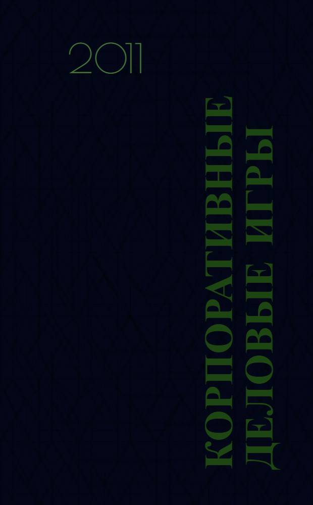 Корпоративные деловые игры : методика разработки и проведения : практическое пособие для бизнес-тренинга