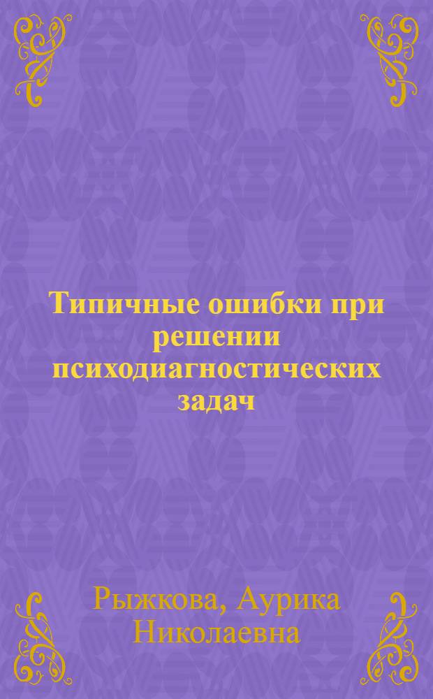 Типичные ошибки при решении психодиагностических задач : автореферат диссертации на соискание ученой степени кандидата психологических наук : специальность 19.00.01 <Общая психология, психология личности, история психологии>