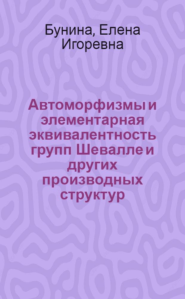 Автоморфизмы и элементарная эквивалентность групп Шевалле и других производных структур : автореферат диссертации на соискание ученой степени доктора физико-математических наук : специальность 01.01.06 <Математическая логика, алгебра и теория чисел>