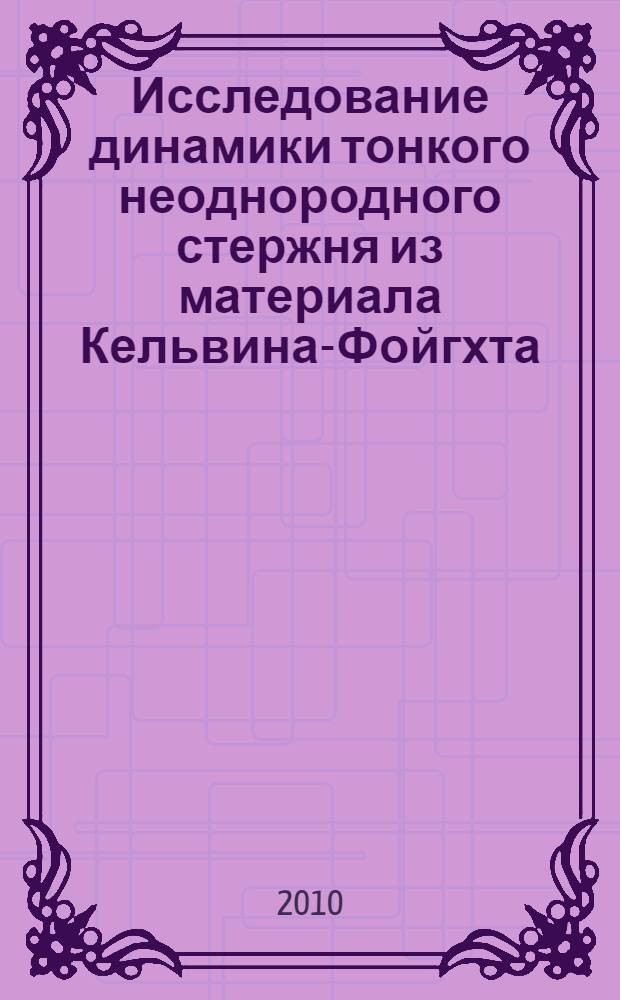 Исследование динамики тонкого неоднородного стержня из материала Кельвина-Фойгхта : автореферат диссертации на соискание ученой степени кандидата физико-математических наук : специальность 01.01.02 <Дифференциальные уравнения, динамические системы и оптимальное управление>