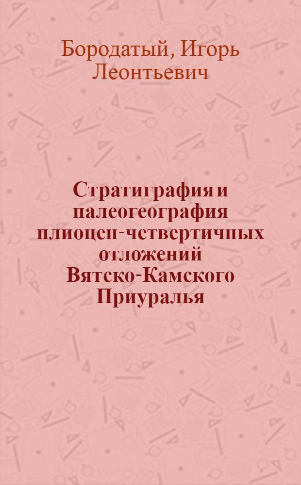 Стратиграфия и палеогеография плиоцен-четвертичных отложений Вятско-Камского Приуралья : (на примере Верхнекамской возвышенности) : автореферат диссертации на соискание ученой степени кандидата геолого-минералогических наук : специальность 25.00.02 <Палеонтология и стратиграфия>