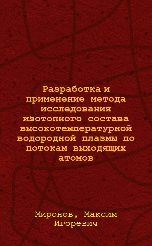 Разработка и применение метода исследования изотопного состава высокотемпературной водородной плазмы по потокам выходящих атомов : автореферат диссертации на соискание ученой степени кандидата физико-математических наук : специальность 01.04.08 <Физика плазмы>