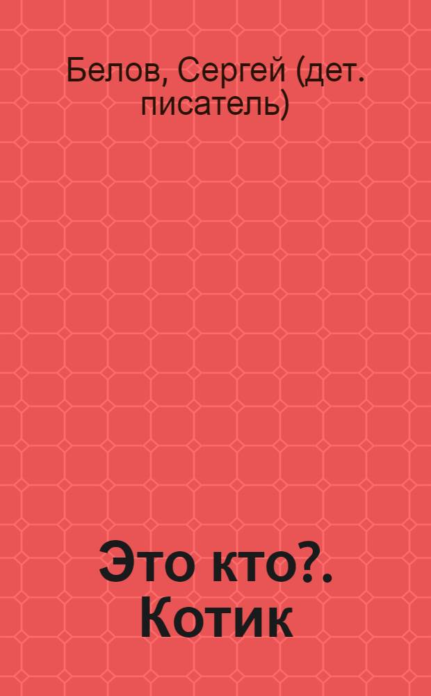 Это кто?. [Котик : стихи-загадки : для чтения взрослыми детям
