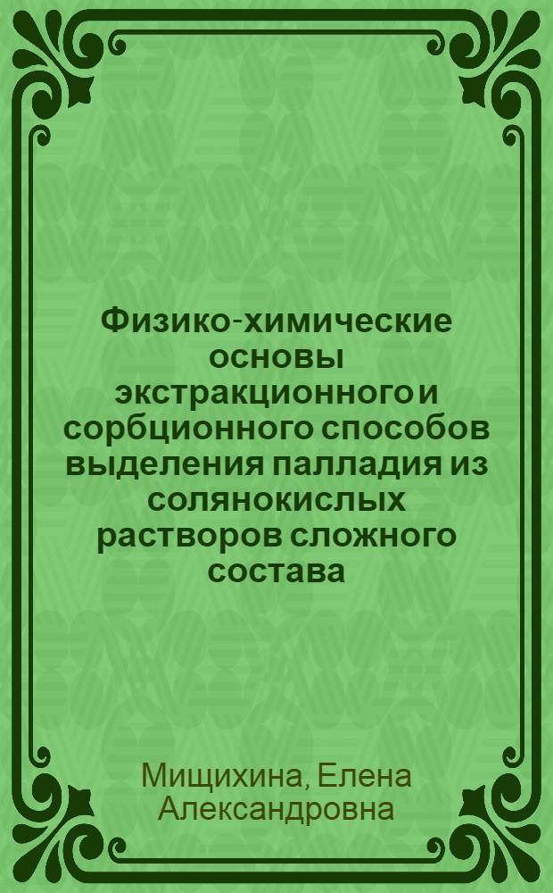 Физико-химические основы экстракционного и сорбционного способов выделения палладия из солянокислых растворов сложного состава : автореферат диссертации на соискание ученой степени кандидата химических наук : специальность 05.17.02 <Технология редких, рассеянных и радиоактивных элементов>
