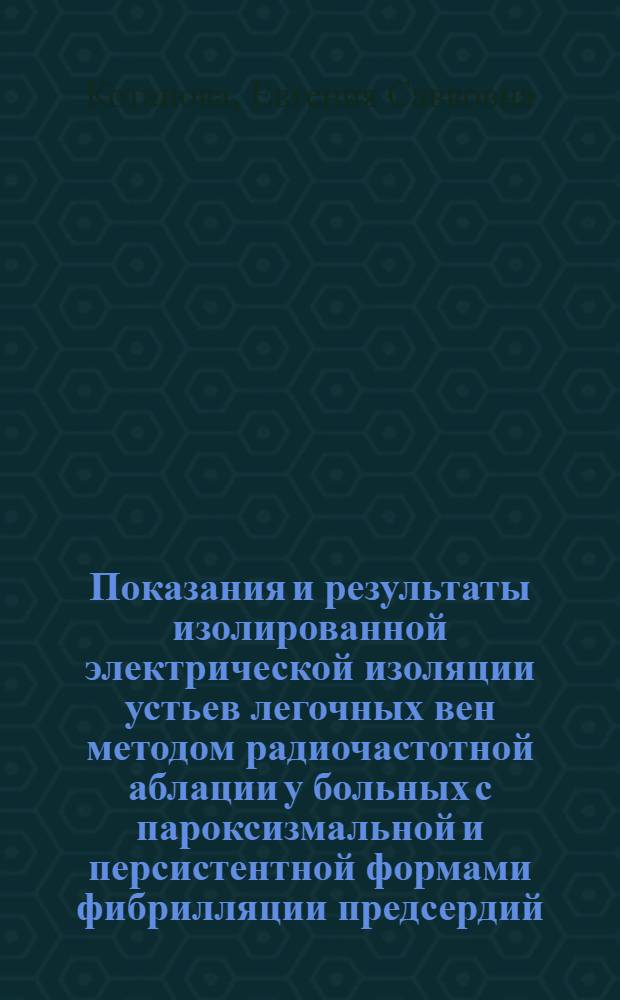 Показания и результаты изолированной электрической изоляции устьев легочных вен методом радиочастотной аблации у больных с пароксизмальной и персистентной формами фибрилляции предсердий : автореферат диссертации на соискание ученой степени кандидата медицинских наук : специальность 14.01.26 <Сердечно-сосудистая хирургия> : специальность 14.01.05 <Кардиология>