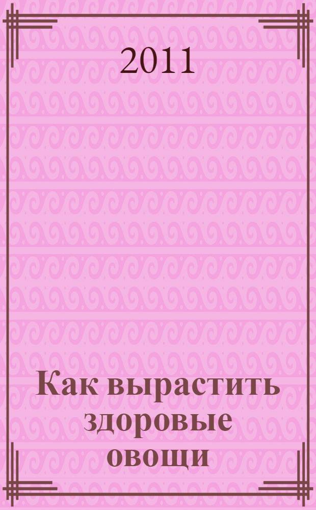 Как вырастить здоровые овощи