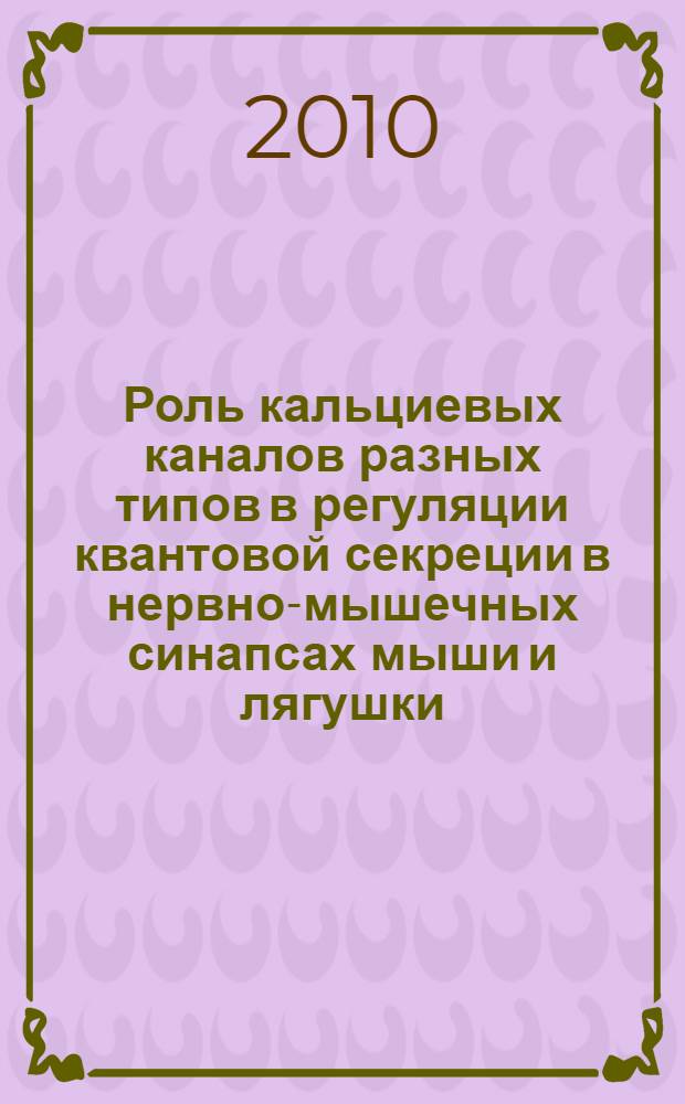 Роль кальциевых каналов разных типов в регуляции квантовой секреции в нервно-мышечных синапсах мыши и лягушки : автореферат диссертации на соискание ученой степени кандидата биологических наук : специальность 03.03.01 <Физиология>