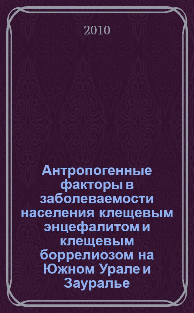 Антропогенные факторы в заболеваемости населения клещевым энцефалитом и клещевым боррелиозом на Южном Урале и Зауралье, организация профилактики, восстановительного лечения и диспансеризации больных : автореферат диссертации на соискание ученой степени доктора медицинских наук : специальность 14.02.03 <Общественное здоровье и здравоохранение> : специальность 14.01.11 <Нервные болезни>