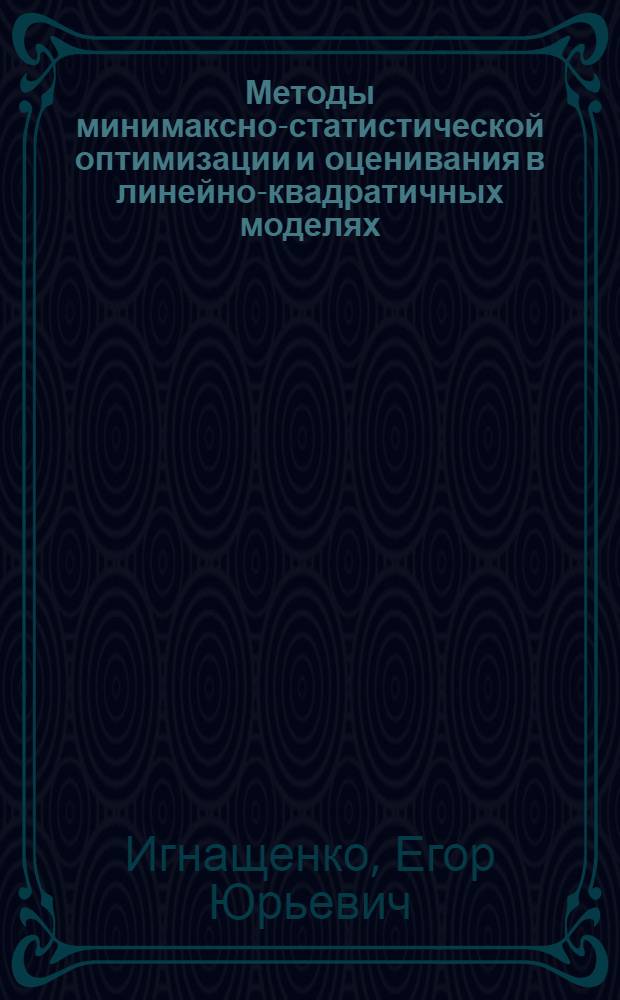 Методы минимаксно-статистической оптимизации и оценивания в линейно-квадратичных моделях : автореферат диссертации на соискание ученой степени кандидата физико-математических наук : специальность 05.13.01 <Системный анализ, управление и обработка информации по отраслям>