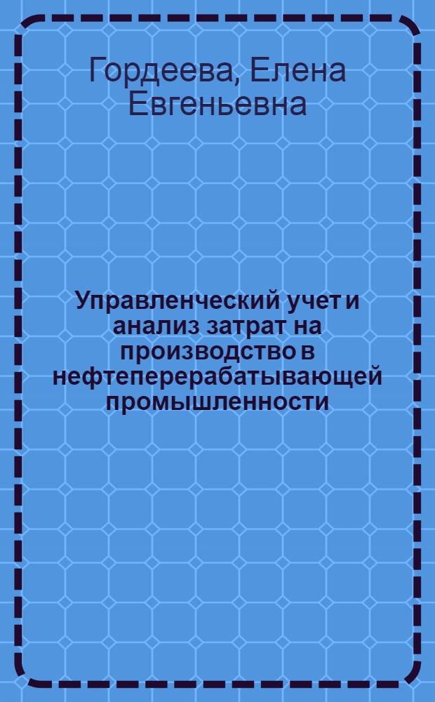 Управленческий учет и анализ затрат на производство в нефтеперерабатывающей промышленности : автореферат диссертации на соискание ученой степени кандидата экономических наук : специальность 08.00.12 <Бухгалтерский учет, статистика>