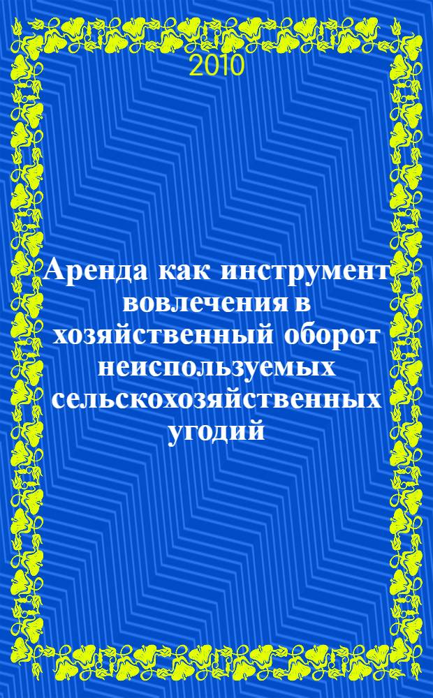 Аренда как инструмент вовлечения в хозяйственный оборот неиспользуемых сельскохозяйственных угодий : автореферат диссертации на соискание ученой степени кандидата экономических наук : специальность 08.00.05 <Экономика и управление народным хозяйством по отраслям и сферам деятельности>