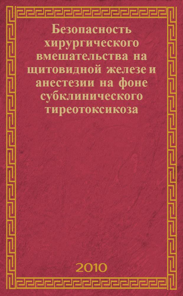 Безопасность хирургического вмешательства на щитовидной железе и анестезии на фоне субклинического тиреотоксикоза : автореферат диссертации на соискание ученой степени кандидата медицинских наук : специальность 14.01.20 <Анестезиология и реаниматология> : специальность 14.01.17 <Хирургия>