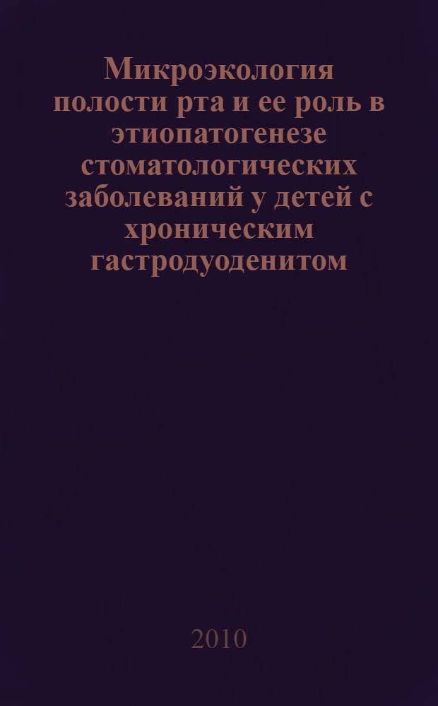 Микроэкология полости рта и ее роль в этиопатогенезе стоматологических заболеваний у детей с хроническим гастродуоденитом: принципы комплексного лечения и профилактики : автореферат диссертации на соискание ученой степени доктора медицинских наук : специальность 14.01.14 <Стоматология> : специальность 03.02.03 <Микробиология>