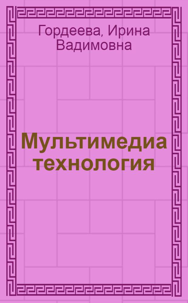 Мультимедиа технология : учебное пособие для студентов, обучающихся по специальности 230201 "Информационные системы и технологии"