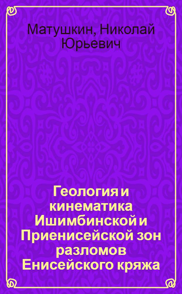 Геология и кинематика Ишимбинской и Приенисейской зон разломов Енисейского кряжа : автореферат диссертации на соискание ученой степени кандидата геолого-минералогических наук : специальность 25.00.01 <Общая и региональная геология>