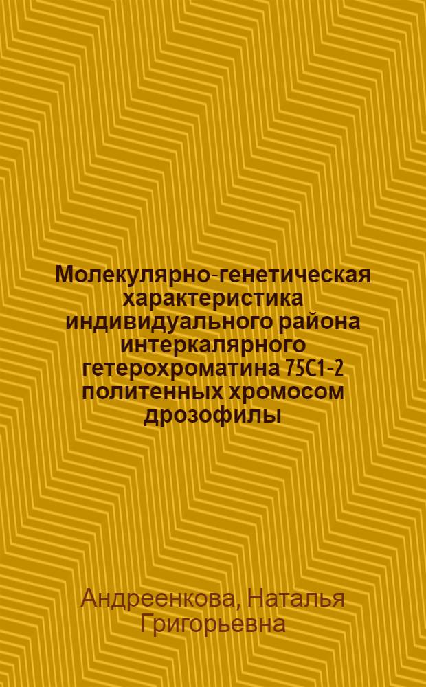 Молекулярно-генетическая характеристика индивидуального района интеркалярного гетерохроматина 75C1-2 политенных хромосом дрозофилы : автореферат диссертации на соискание ученой степени кандидата биологических наук : специальность 03.02.07 <Генетика>