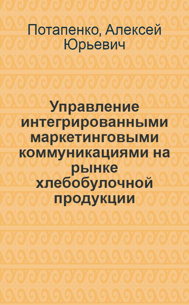 Управление интегрированными маркетинговыми коммуникациями на рынке хлебобулочной продукции : автореферат диссертации на соискание ученой степени кандидата экономических наук : специальность 08.00.05 <Экономика и управление народным хозяйством по отраслям и сферам деятельности>