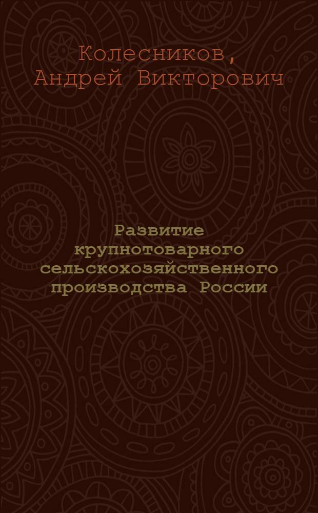 Развитие крупнотоварного сельскохозяйственного производства России : (теория, методология, практика) : автореферат диссертации на соискание ученой степени доктора экономических наук : специальность 08.00.05 <Экономика и управление народным хозяйством по отраслям и сферам деятельности>