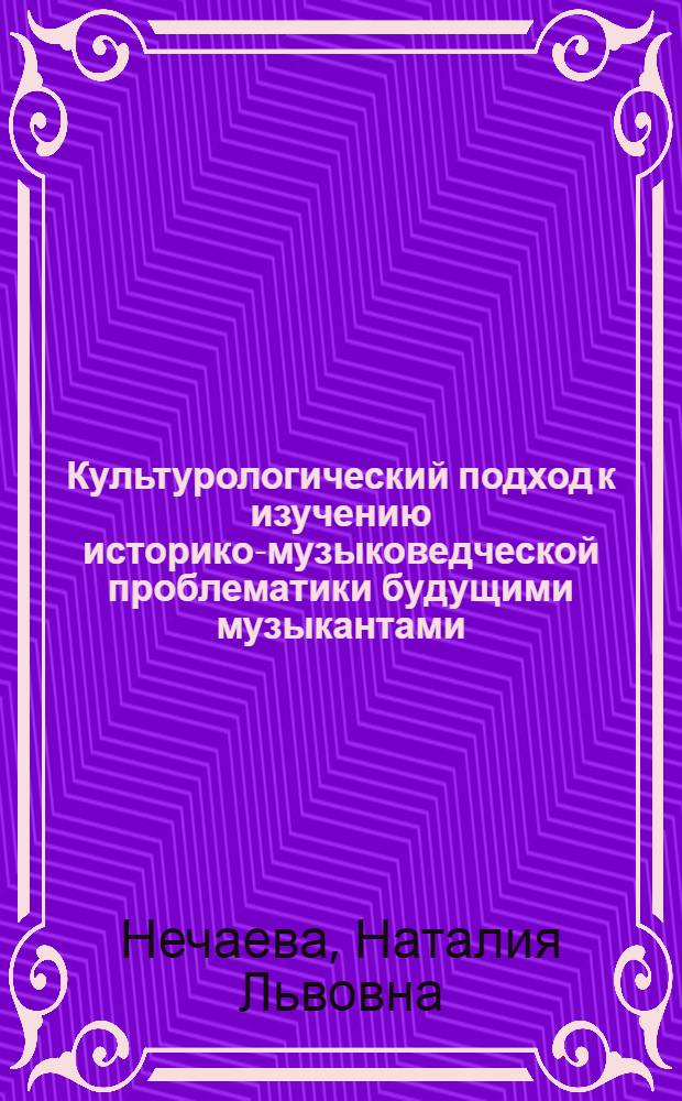 Культурологический подход к изучению историко-музыковедческой проблематики будущими музыкантами : автореферат диссертации на соискание ученой степени кандидата культурологии : специальность 24.00.01 <Теория и история культуры>
