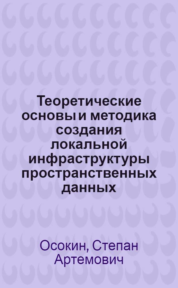 Теоретические основы и методика создания локальной инфраструктуры пространственных данных : автореферат диссертации на соискание ученой степени кандидата географических наук : специальность 25.00.35 <Геоинформатика>