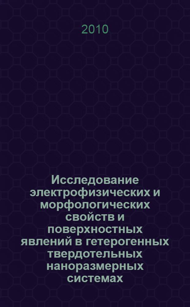 Исследование электрофизических и морфологических свойств и поверхностных явлений в гетерогенных твердотельных наноразмерных системах : автореферат диссертации на соискание ученой степени кандидата физико-математических наук : специальность 01.04.07 <Физика конденсированного состояния>