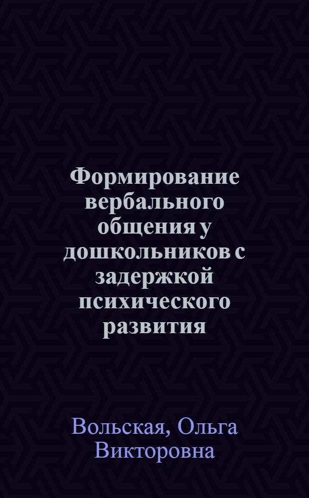 Формирование вербального общения у дошкольников с задержкой психического развития : монография
