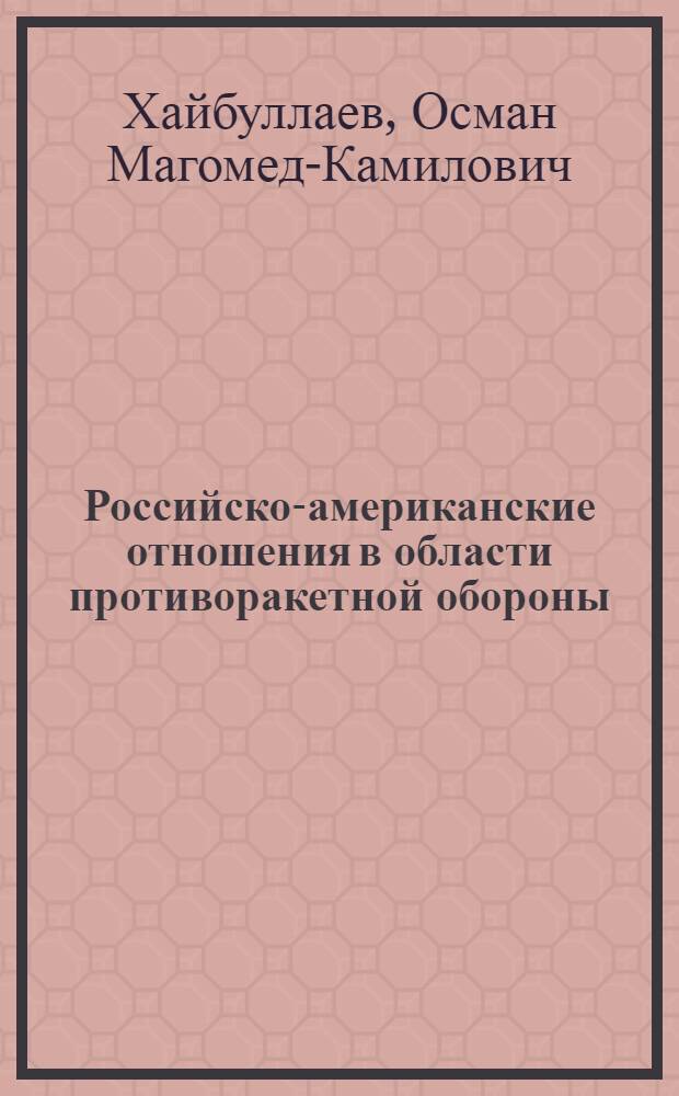 Российско-американские отношения в области противоракетной обороны (1956-2002 гг.): историческое исследование : автореферат диссертации на соискание ученой степени кандидата исторических наук : специальность 07.00.02 <Отечественная история>