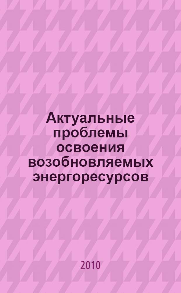 Актуальные проблемы освоения возобновляемых энергоресурсов : материалы III школы молодых ученых им. Э.Э. Шпильрайна, 27-30 сентября 2010 : материалы II Международной конференции "Возобновляемая энергетика: проблемы и перспективы" : к 30-летию Института проблем геотермии Дагестанского научного центра РАН