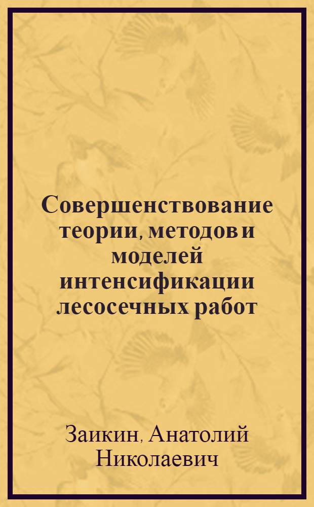 Совершенствование теории, методов и моделей интенсификации лесосечных работ : автореферат диссертации на соискание ученой степени доктора технических наук : специальность 05.21.01 <Технология и машины лесозаготовок и лесного хозяйства>