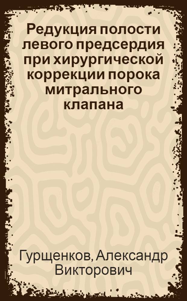Редукция полости левого предсердия при хирургической коррекции порока митрального клапана : автореферат диссертации на соискание ученой степени кандидата медицинских наук : специальность 14.01.26 <Сердечно-сосудистая хирургия>
