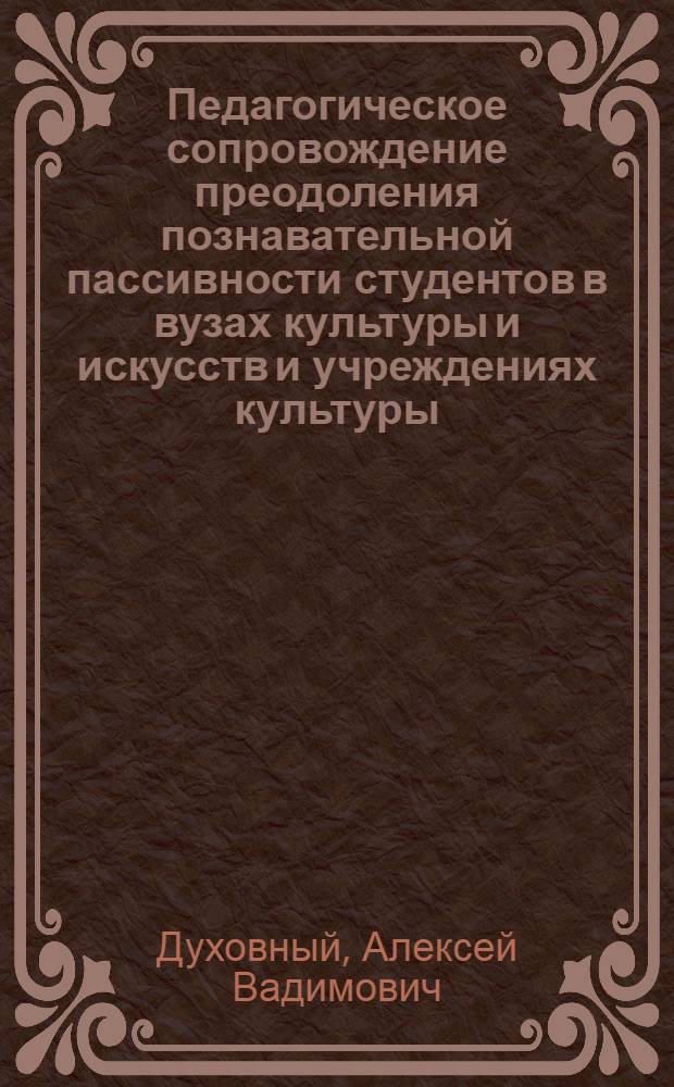 Педагогическое сопровождение преодоления познавательной пассивности студентов в вузах культуры и искусств и учреждениях культуры : автореферат диссертации на соискание ученой степени кандидата педагогических наук : специальность 13.00.05 <Теория, методика и организация социально-культурной деятельности> : специальность 13.00.08 <Теория и методика профессионального образования>