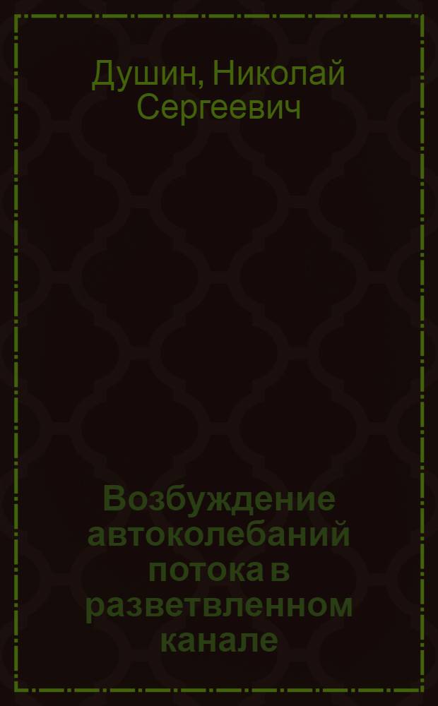 Возбуждение автоколебаний потока в разветвленном канале : автореферат диссертации на соискание ученой степени кандидата технических наук : специальность 01.02.05 <Механика жидкости, газа и плазмы>