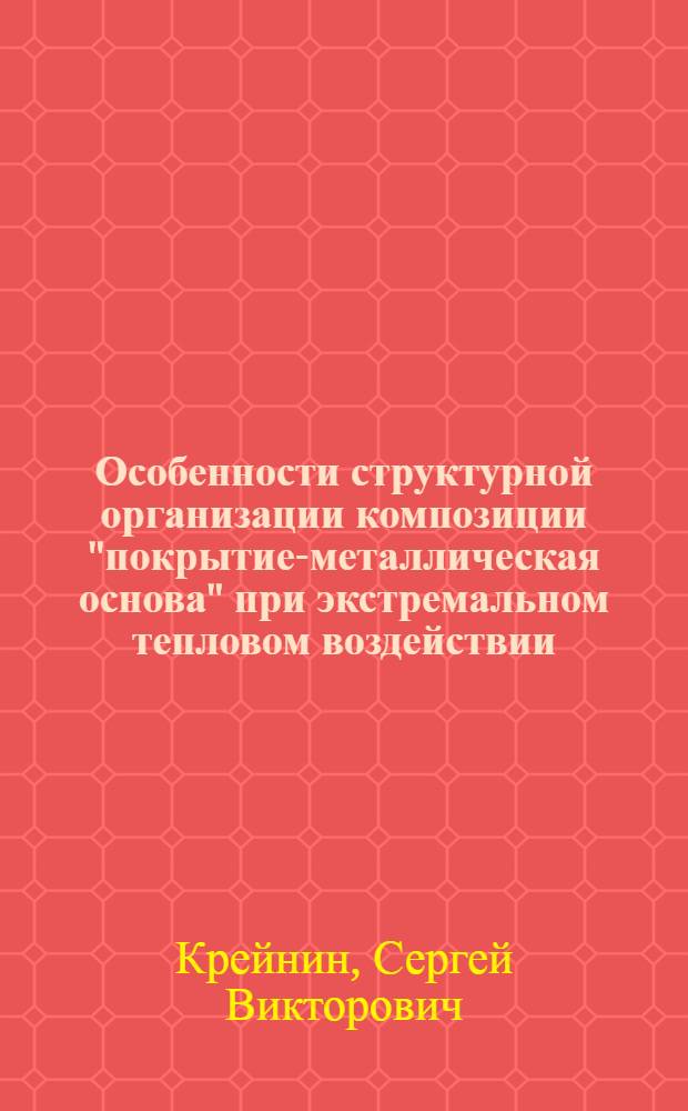 Особенности структурной организации композиции "покрытие-металлическая основа" при экстремальном тепловом воздействии : автореферат диссертации на соискание ученой степени кандидата технических наук : специальность 05.16.09 <Материаловедение по отраслям>