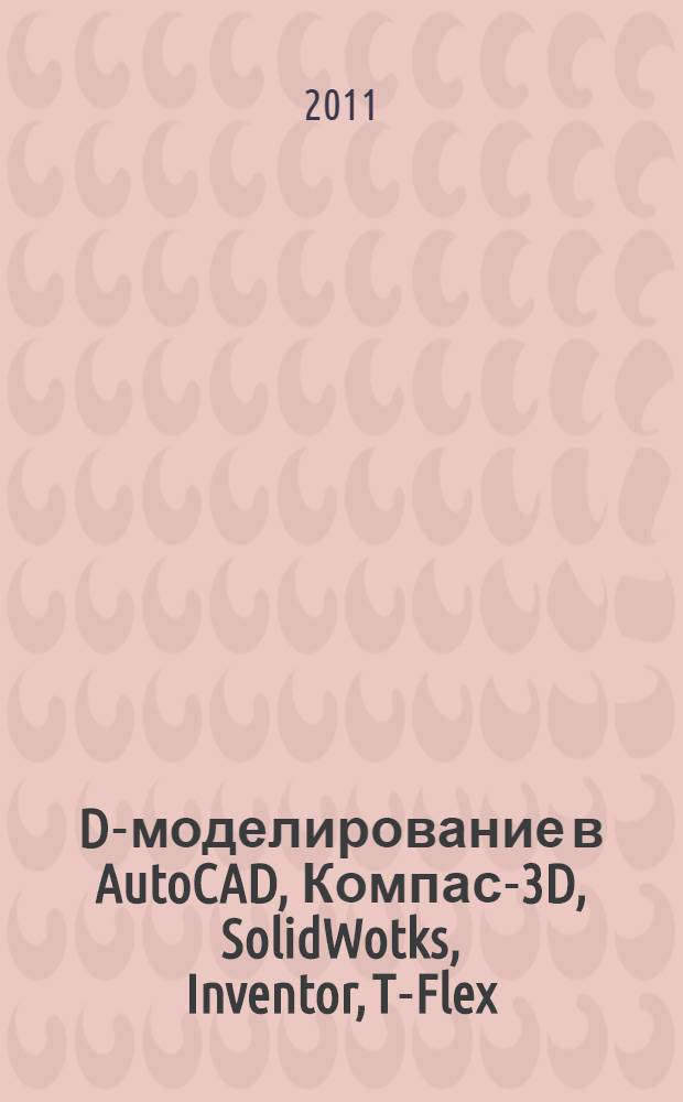 3D-моделирование в AutoCAD, Компас-3D, SolidWotks, Inventor, T-Flex : учебный курс