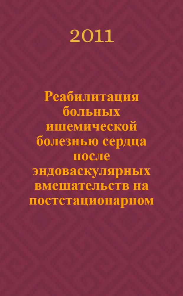 Реабилитация больных ишемической болезнью сердца после эндоваскулярных вмешательств на постстационарном (диспансерно-поликлиническом) этапе : учебное пособие для системы послевузовского и дополнительного профессионального образования врачей