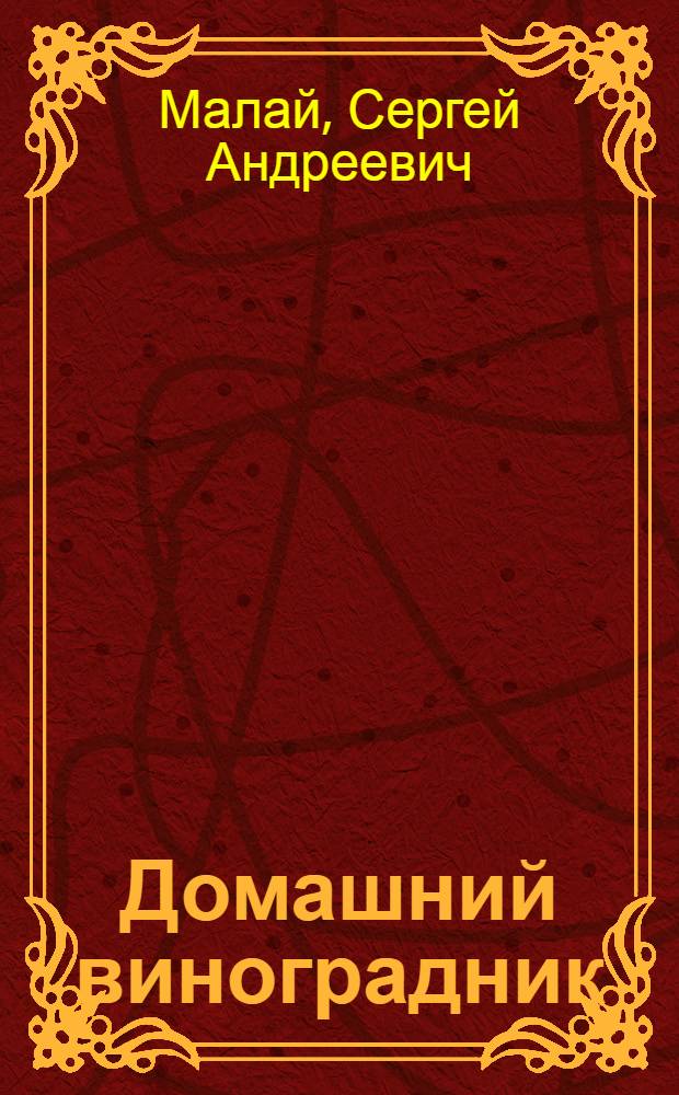 Домашний виноградник : размножение и выращивание, уход и переработка