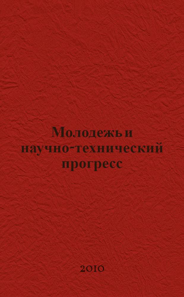 Молодежь и научно-технический прогресс : материалы региональной научно-практической конференции, апрель-июль 2010 года : в 4 ч.