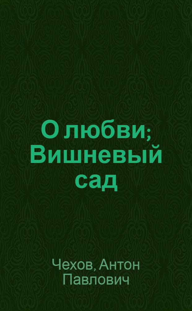 О любви; Вишневый сад: лучшие произведения в одной книге: для среднего и старшего школьного возраста / А.П. Чехов