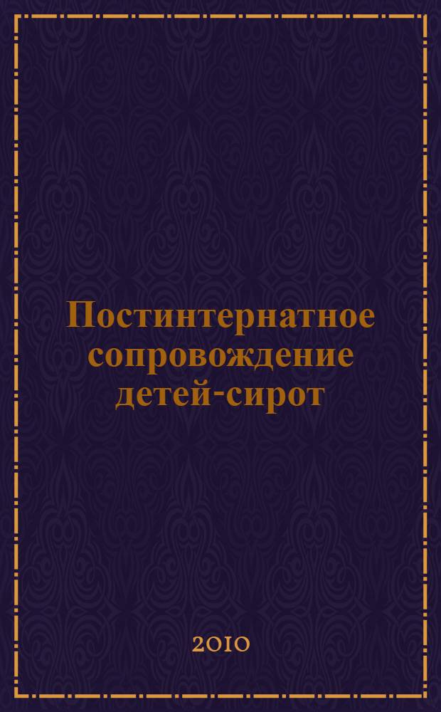 Постинтернатное сопровождение детей-сирот: успешные практики, технологии, нормативное обеспечение : материалы межрегиональной научно-практической конференции, 22-23 июня 2010 г., г. Смоленск