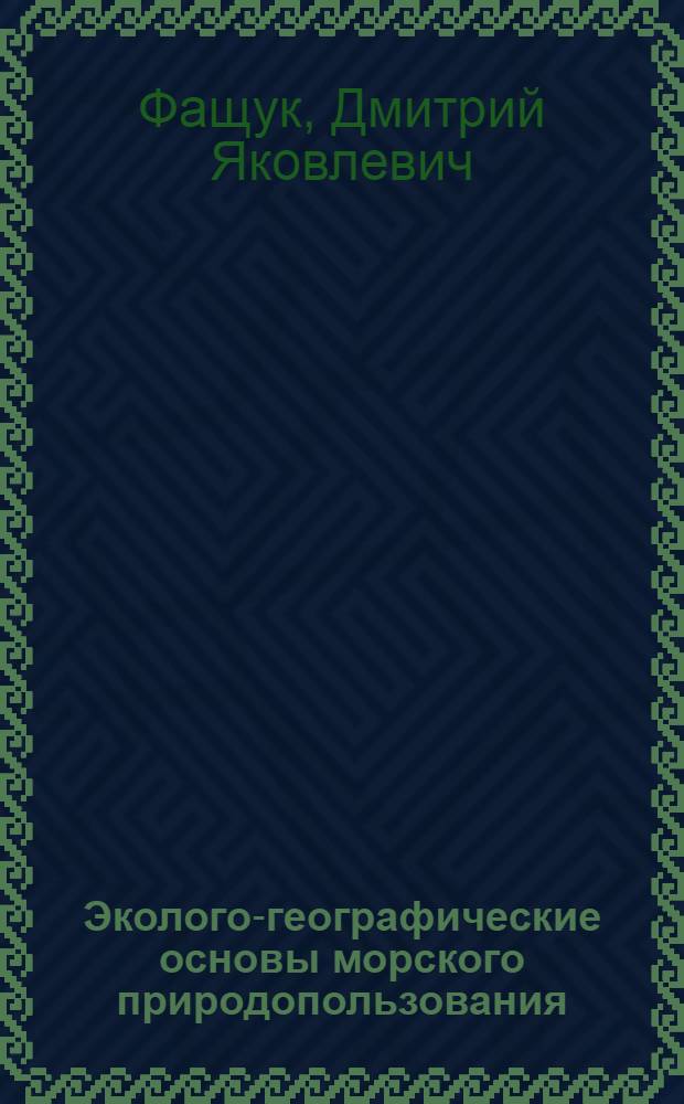 Эколого-географические основы морского природопользования : учебное пособие : для студентов, аспирантов и преподавателей факультетов природопользования и устойчивого развития, географических факультетов